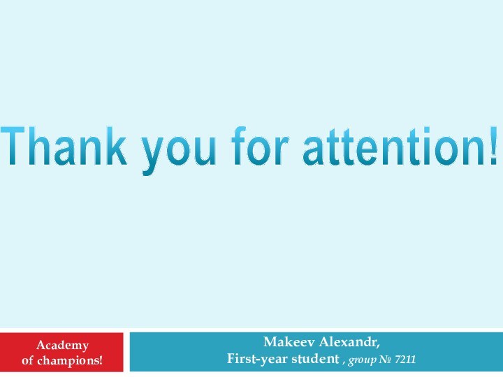 Academy of champions!Makeev Alexandr,First-year student , group № 7211Thank you for attention!