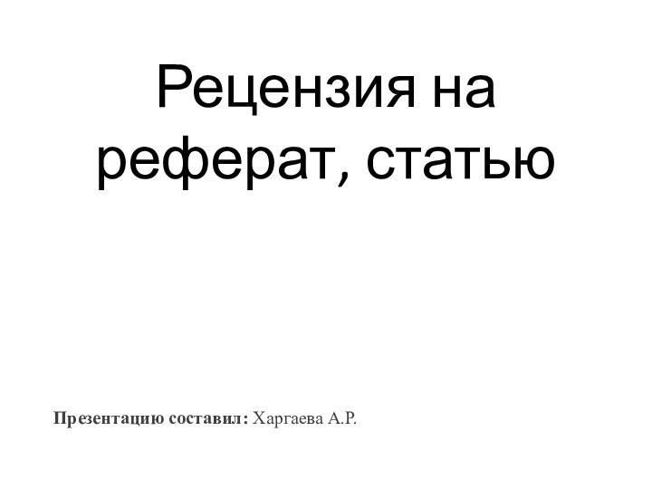 Рецензия на реферат, статьюПрезентацию составил: Харгаева А.Р.