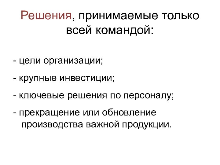 Решения, принимаемые только всей командой:- цели организации; - крупные инвестиции;- ключевые решения