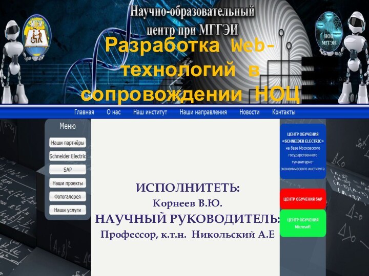 Разработка Web-технологий в сопровождении НОЦИСПОЛНИТЕТЬ:Корнеев В.Ю.НАУЧНЫЙ РУКОВОДИТЕЛЬ:Профессор, к.т.н. Никольский А.Е