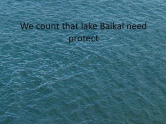 We count that lake Baikal need protect