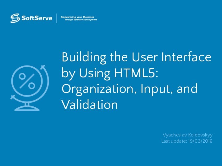 Building the User Interface by Using HTML5: Organization, Input, and ValidationVyacheslav Koldovskyy Last update: 19/03/2016