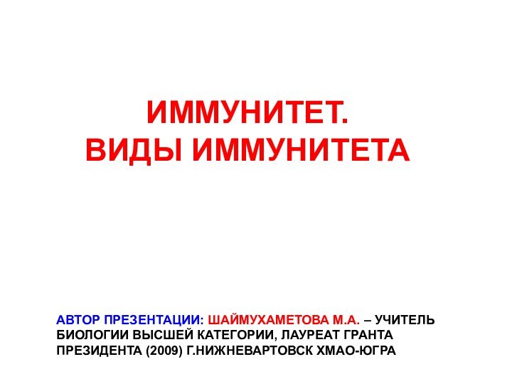 ИММУНИТЕТ.  ВИДЫ ИММУНИТЕТААВТОР ПРЕЗЕНТАЦИИ: ШАЙМУХАМЕТОВА М.А. – УЧИТЕЛЬ БИОЛОГИИ ВЫСШЕЙ КАТЕГОРИИ,