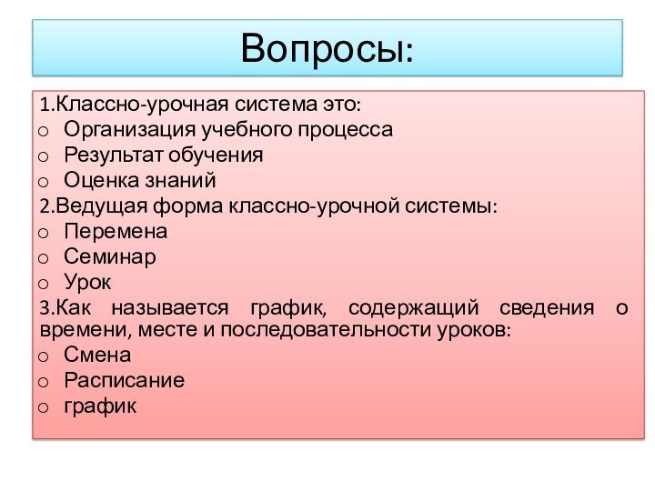 Вопросы:1.Классно-урочная система это:Организация учебного процессаРезультат обученияОценка знаний2.Ведущая форма классно-урочной системы:ПеременаСеминарУрок3.Как называется график,