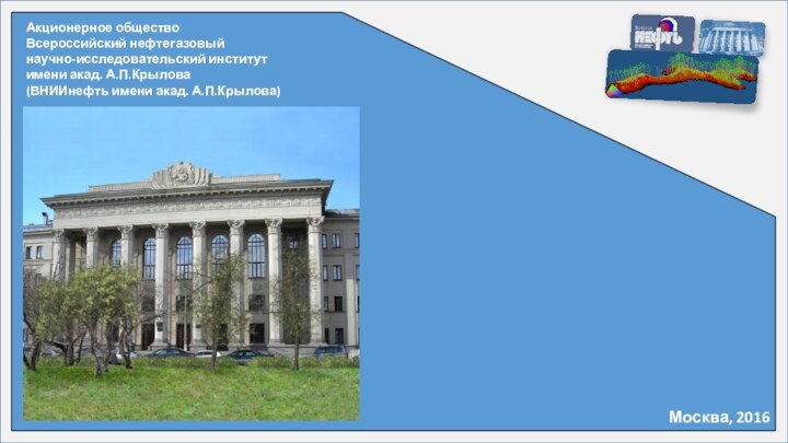 Москва, 2016Акционерное обществоВсероссийский нефтегазовый научно-исследовательский институт имени акад. А.П.Крылова (ВНИИнефть имени акад. А.П.Крылова)