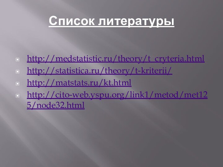 Список литературыhttp://medstatistic.ru/theory/t_cryteria.htmlhttp://statistica.ru/theory/t-kriterii/http://matstats.ru/kt.htmlhttp://cito-web.yspu.org/link1/metod/met125/node32.html
