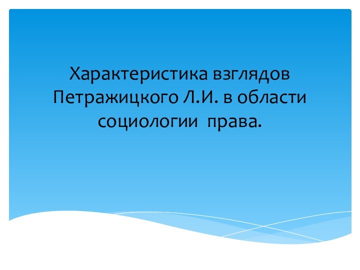 Характеристика взглядов Петражицкого Л.И. в области социологии права.