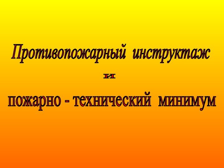 Противопожарный инструктаж и пожарно - технический минимум