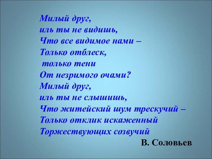 Милый друг, иль ты не видишь,Что все видимое нами –Только отблеск, только
