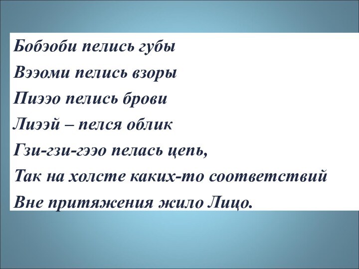 Бобэоби пелись губыВээоми пелись взорыПиээо пелись бровиЛиээй – пелся обликГзи-гзи-гээо пелась цепь,Так