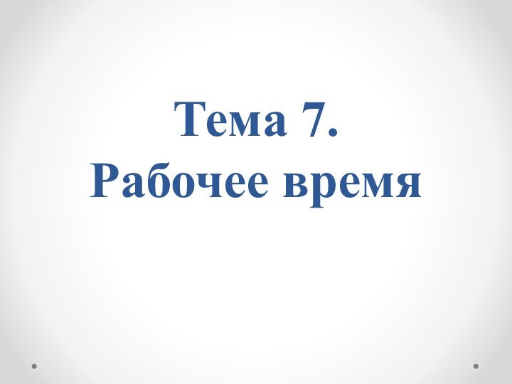 Тема 7.  Рабочее время