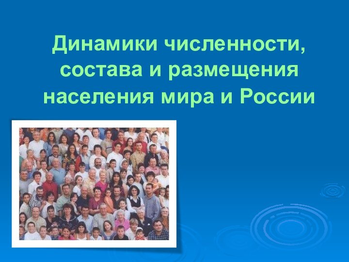 Динамики численности, состава и размещения населения мира и России