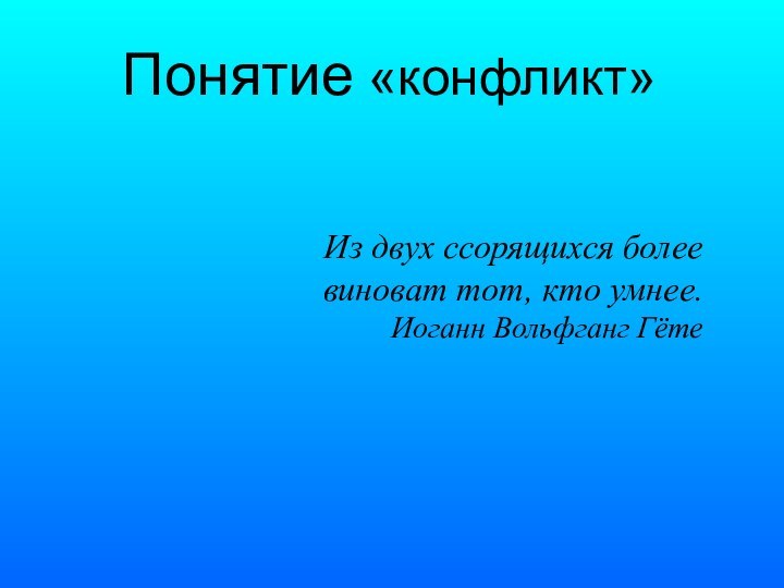 Понятие «конфликт»Из двух ссорящихся более виноват тот, кто умнее. Иоганн Вольфганг Гёте