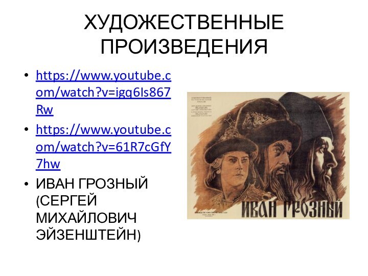 ХУДОЖЕСТВЕННЫЕ ПРОИЗВЕДЕНИЯhttps://www.youtube.com/watch?v=igq6Is867Rwhttps://www.youtube.com/watch?v=61R7cGfY7hwИВАН ГРОЗНЫЙ (СЕРГЕЙ МИХАЙЛОВИЧ ЭЙЗЕНШТЕЙН)