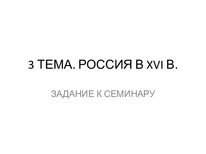 3 ТЕМА. РОССИЯ В XVI В.ЗАДАНИЕ К СЕМИНАРУ