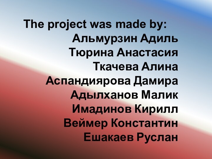 The project was made by: Альмурзин АдильТюрина Анастасия Ткачева АлинаАспандиярова Дамира Адылханов МаликИмадинов КириллВеймер КонстантинЕшакаев Руслан