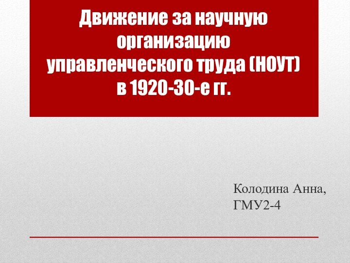 Движение за научную организацию управленческого труда (НОУТ) в 1920-30-е гг.Колодина Анна, ГМУ2-4