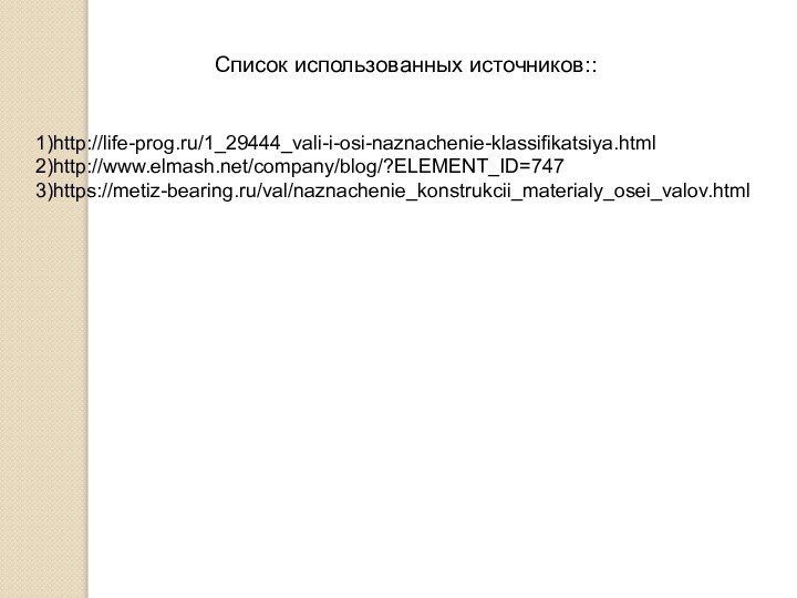 Список использованных источников::1)http://life-prog.ru/1_29444_vali-i-osi-naznachenie-klassifikatsiya.html2)http://www.elmash.net/company/blog/?ELEMENT_ID=7473)https://metiz-bearing.ru/val/naznachenie_konstrukcii_materialy_osei_valov.html