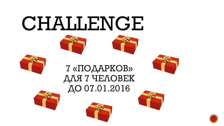 CHALLENGE 7 «ПОДАРКОВ» ДЛЯ 7 ЧЕЛОВЕК ДО 07.01.2016