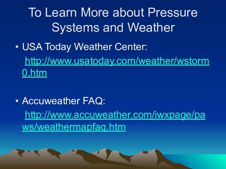 To Learn More about Pressure Systems and WeatherUSA Today Weather Center:	http://www.usatoday.com/weather/wstorm0.htmAccuweather FAQ:	http://www.accuweather.com/iwxpage/paws/weathermapfaq.htm