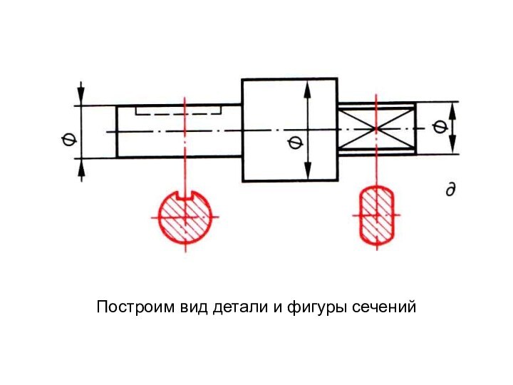 Построим вид детали и фигуры сечений