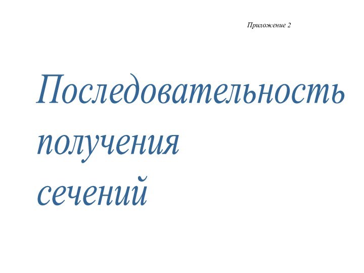 Последовательность  получения  сечений     Приложение 2