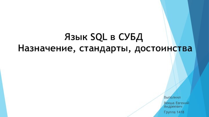 Язык SQL в СУБД  Назначение, стандарты, достоинстваВыполнилВекша Евгений АндреевичГруппа 1418