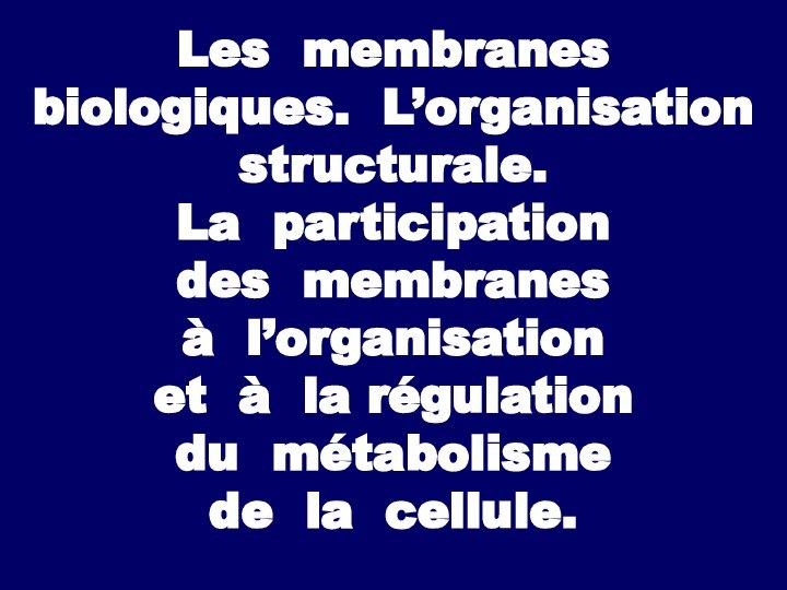 Les membranes biologiques. L’organisation structurale.  La participation  des membranes