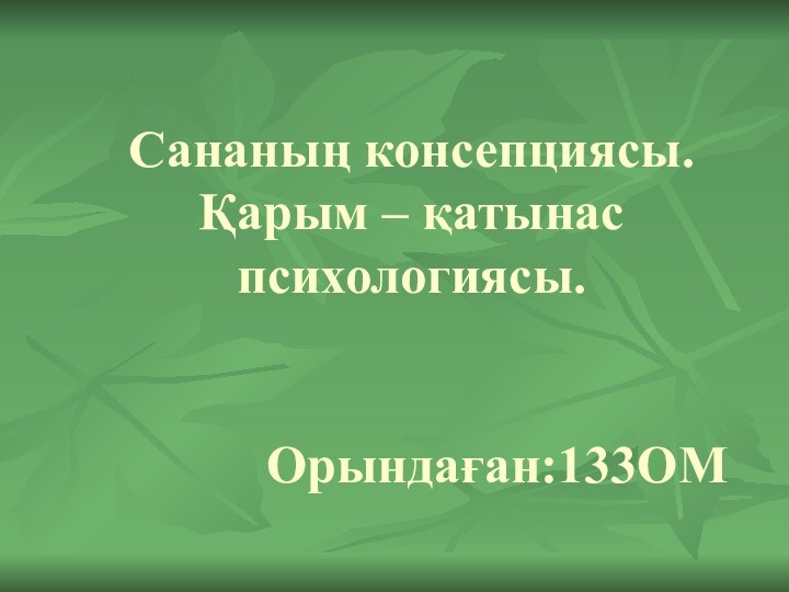 Сананың консепциясы. Қарым – қатынас психологиясы.          Орындаған:133OМ