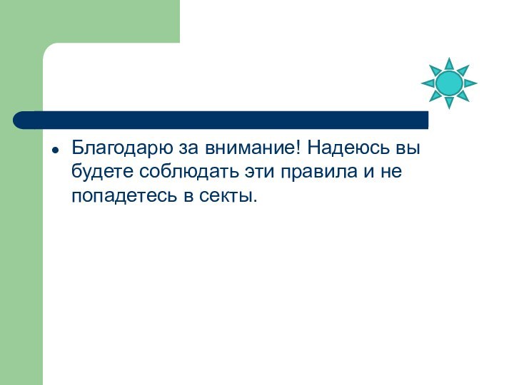 Благодарю за внимание! Надеюсь вы будете соблюдать эти правила и не попадетесь в секты.