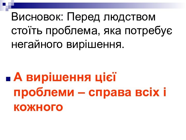 Висновок: Перед людством стоїть проблема, яка потребує негайного вирішення.А вирішення цієї