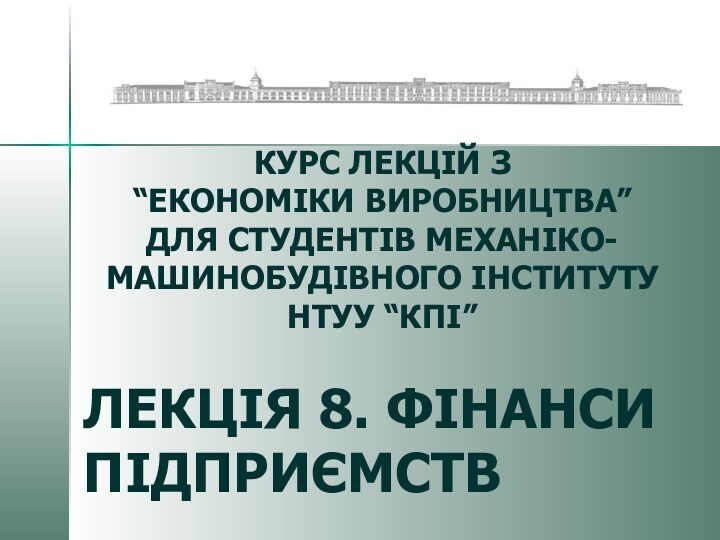 ЛЕКЦІЯ 8. ФІНАНСИ ПІДПРИЄМСТВ КУРС ЛЕКЦІЙ З “ЕКОНОМІКИ ВИРОБНИЦТВА”ДЛЯ СТУДЕНТІВ МЕХАНІКО-МАШИНОБУДІВНОГО ІНСТИТУТУ НТУУ “КПІ”