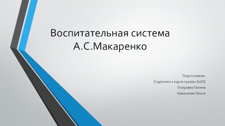 Воспитательная система А.С.МакаренкоПодготовили:Студентки 1 курса группы 62СОПоправко ГалинаНикитенко Ольга