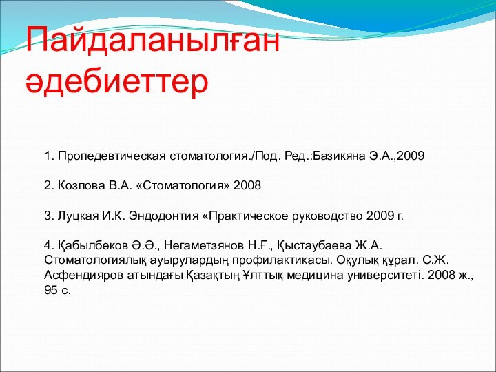 Пайдаланылған әдебиеттер  1. Пропедевтическая стоматология./Под. Ред.:Базикяна Э.А.,2009  2. Козлова В.А.