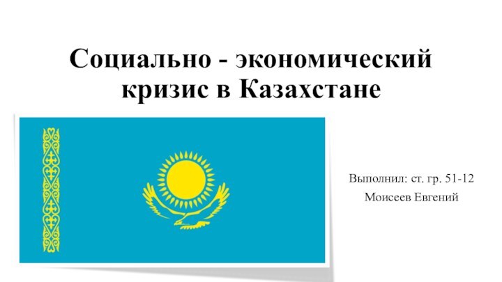 Социально - экономический кризис в КазахстанеВыполнил: ст. гр. 51-12Моисеев Евгений