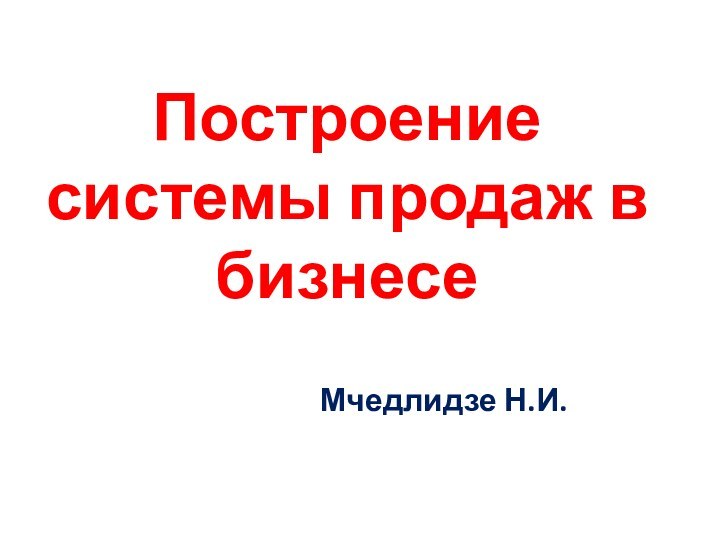 Построение системы продаж в бизнесеМчедлидзе Н.И.