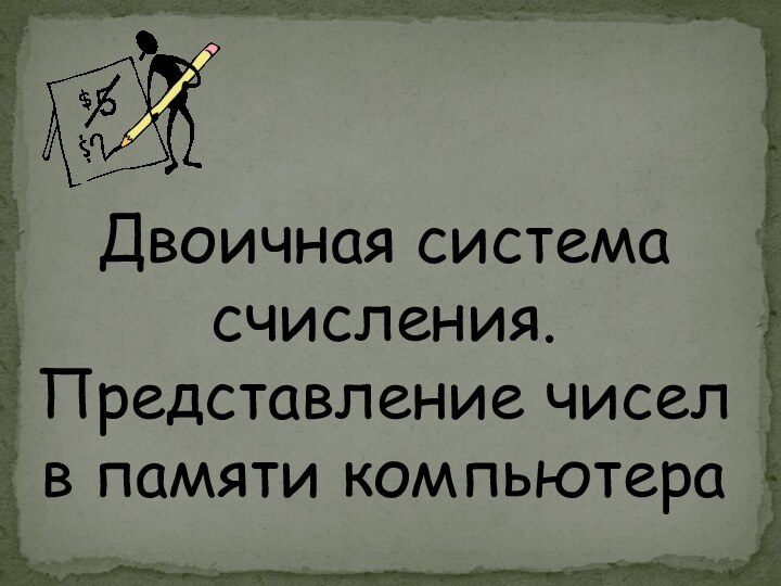 Двоичная система счисления. Представление чисел в памяти компьютера