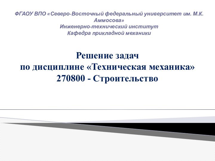 ФГАОУ ВПО «Северо-Восточный федеральный университет им. М.К. Аммосова»Инженерно-технический институтКафедра прикладной механикиРешение задачпо