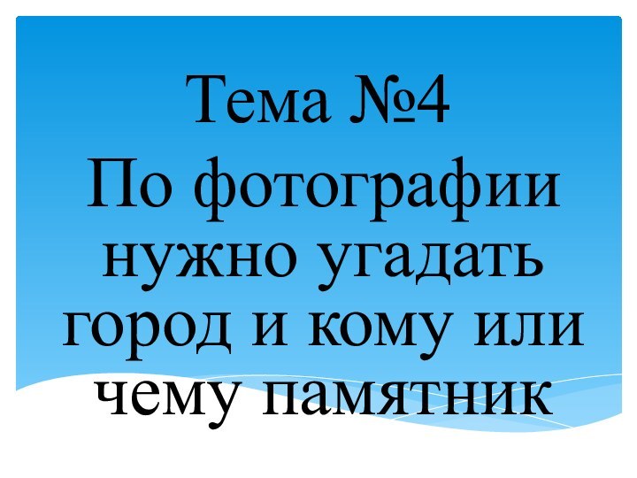 Тема №4По фотографии нужно угадать город и кому или чему памятник