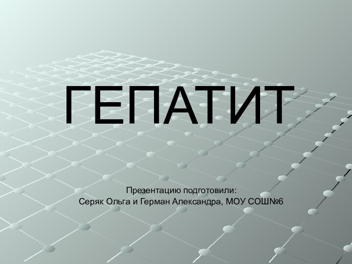 ГЕПАТИТ Презентацию подготовили: Серяк Ольга и Герман Александра, МОУ СОШ№6