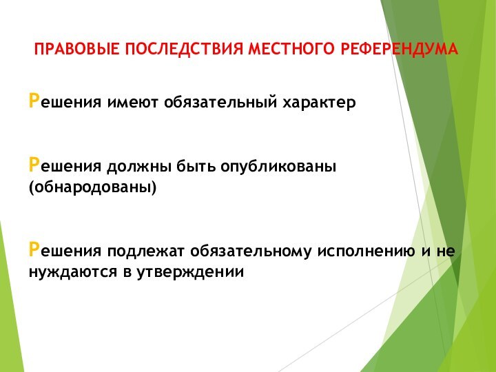 ПРАВОВЫЕ ПОСЛЕДСТВИЯ МЕСТНОГО РЕФЕРЕНДУМАРешения имеют обязательный характер  Решения должны быть опубликованы (обнародованы)  Решения подлежат