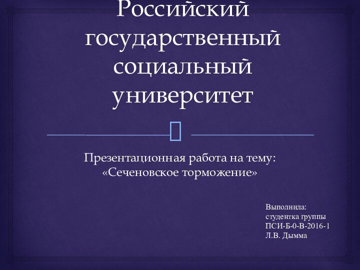 Российский государственный социальный университетПрезентационная работа на тему:  «Сеченовское торможение» Выполнила:студентка группы ПСИ-Б-0-В-2016-1Л.В. Дымма