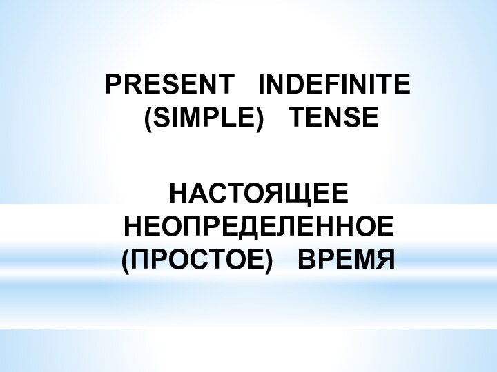 PRESENT  INDEFINITE  (SIMPLE)  TENSEНАСТОЯЩЕЕ  НЕОПРЕДЕЛЕННОЕ  (ПРОСТОЕ)  ВРЕМЯ