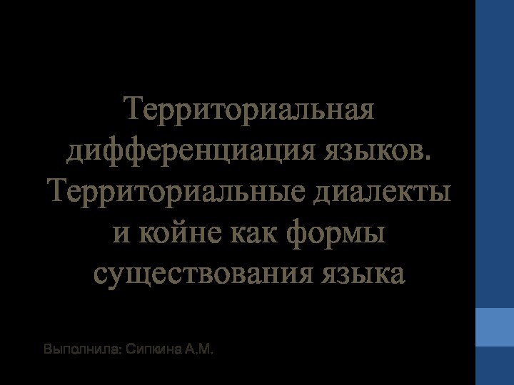 Территориальная дифференциация языков. Территориальные диалекты и койне как формы существования языкаВыполнила: Сипкина А.М.