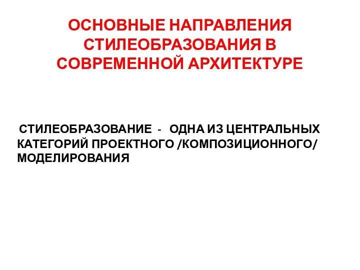 ОСНОВНЫЕ НАПРАВЛЕНИЯ СТИЛЕОБРАЗОВАНИЯ В СОВРЕМЕННОЙ АРХИТЕКТУРЕ    СТИЛЕОБРАЗОВАНИЕ -