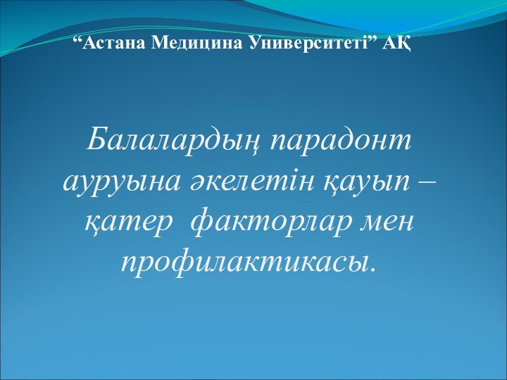 Балалардың парадонт  ауруына әкелетін қауып – қатер факторлар мен профилактикасы. “Астана Медицина Университеті” АҚ