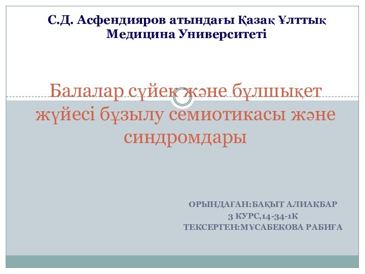 ОРЫНДАҒАН:БАҚЫТ АЛИАКБАР3 КУРС,14-34-1КТЕКСЕРГЕН:МҰСАБЕКОВА РАБИҒАБалалар сүйек және бұлшықет жүйесі бұзылу семиотикасы және синдромдарыС.Д.