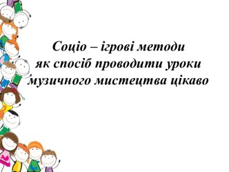 Соціо-ігрові методи як спосіб проводити уроки музичного мистецтва цікаво