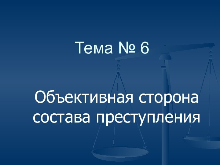 Тема № 6Объективная сторона состава преступления