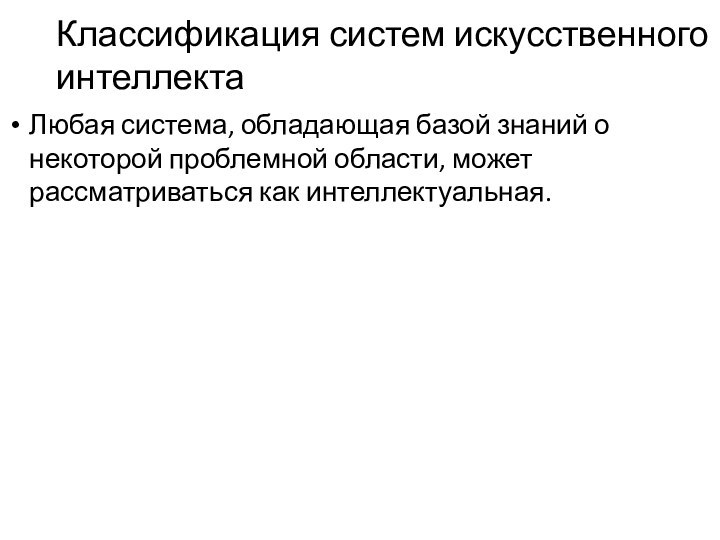 Классификация систем искусственного интеллектаЛюбая система, обладающая базой знаний о некоторой проблемной области, может рассматриваться как интеллектуальная.